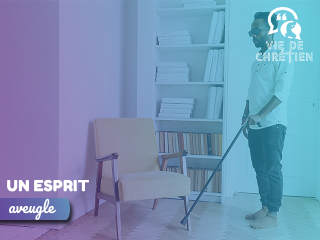 Un esprit aveugle méditation vie de chrétien